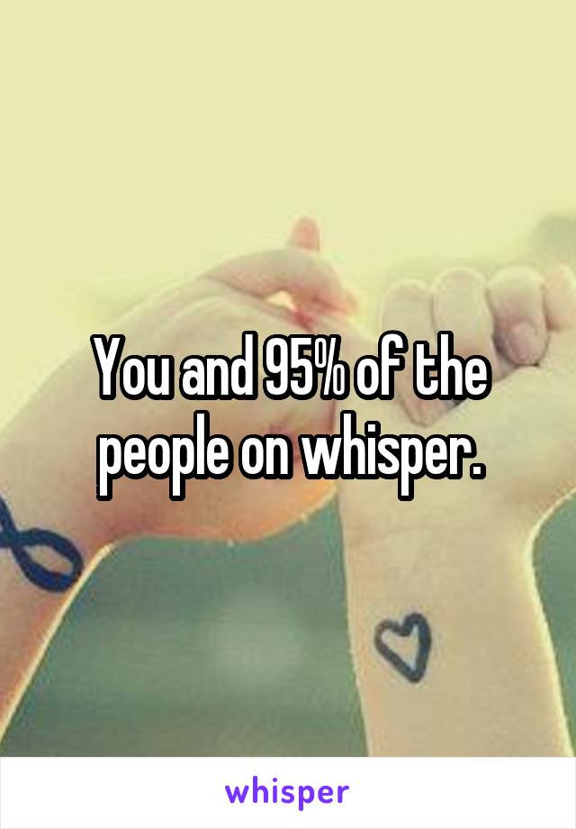 You and 95% of the people on whisper.