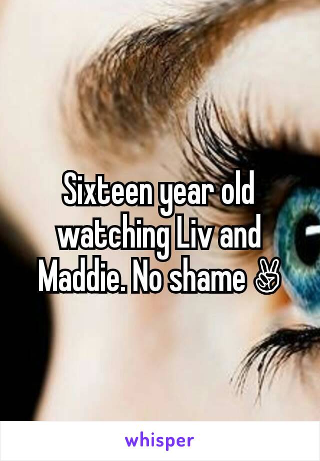 Sixteen year old watching Liv and Maddie. No shame ✌