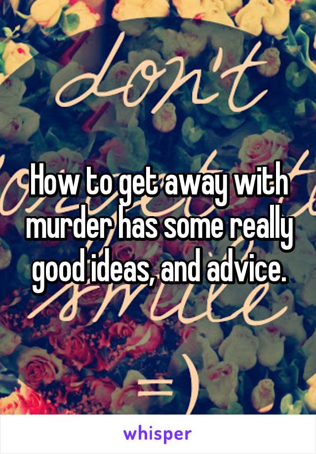 How to get away with murder has some really good ideas, and advice.
