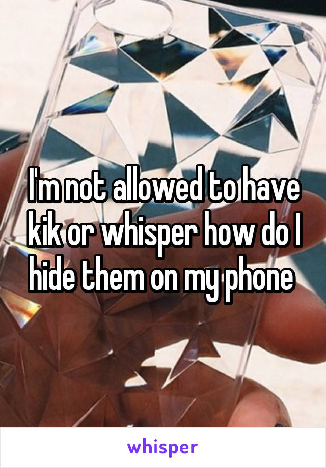 I'm not allowed to have kik or whisper how do I hide them on my phone 