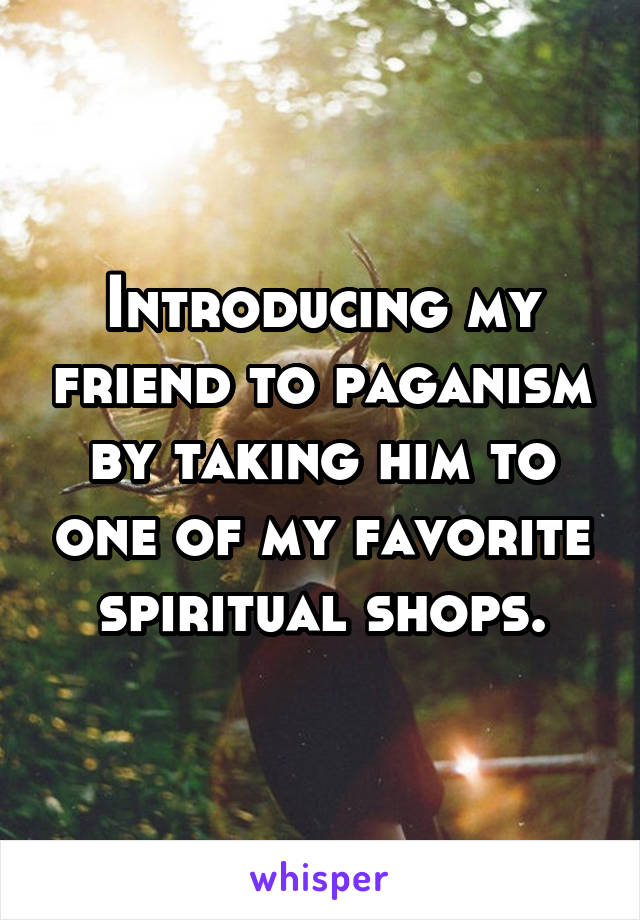 Introducing my friend to paganism by taking him to one of my favorite spiritual shops.