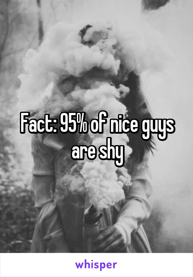 Fact: 95% of nice guys are shy