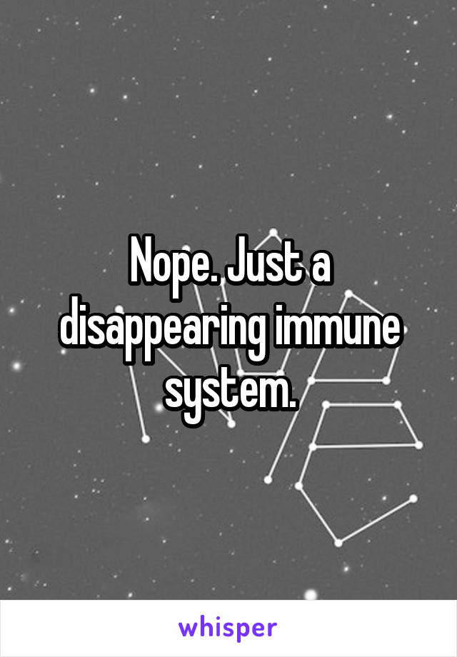 Nope. Just a disappearing immune system.