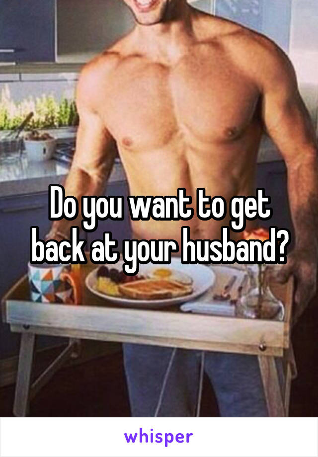 Do you want to get back at your husband?