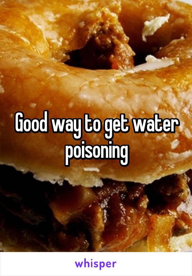 Good way to get water poisoning