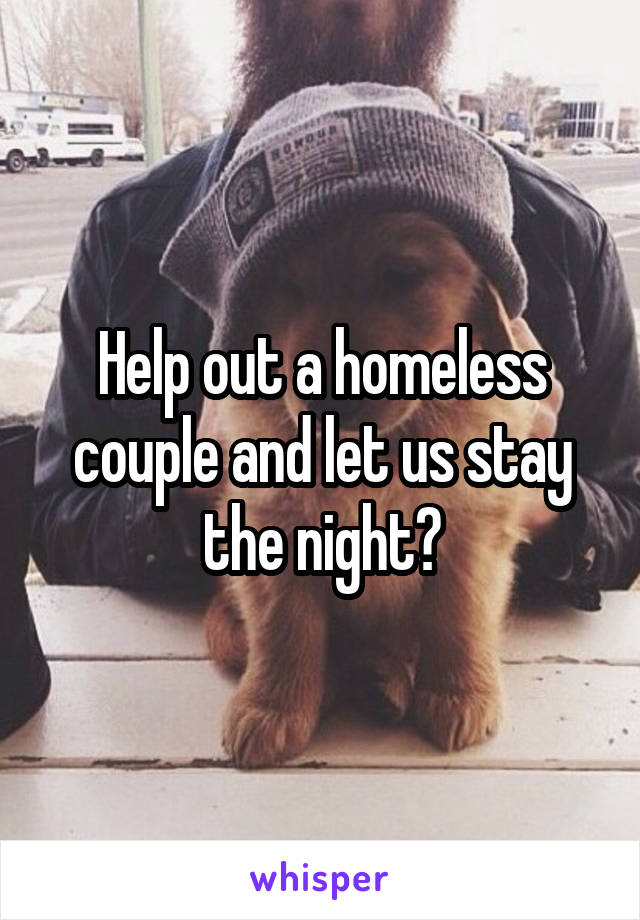 Help out a homeless couple and let us stay the night?