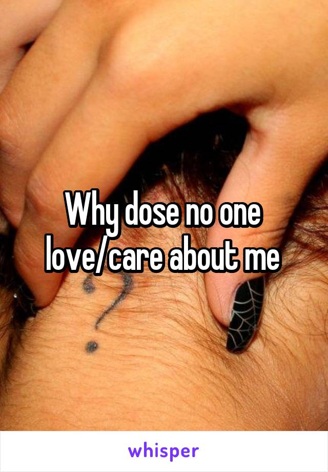 Why dose no one 
love/care about me 