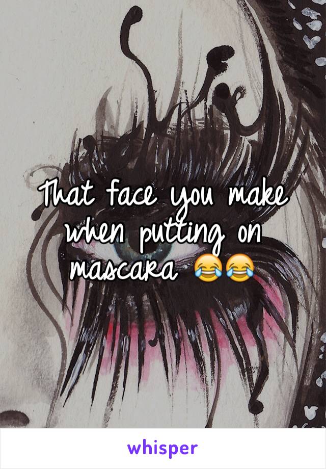 That face you make when putting on mascara 😂😂