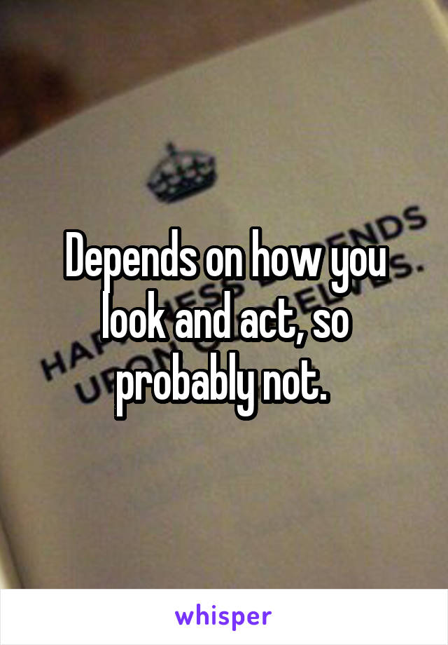 Depends on how you look and act, so probably not. 