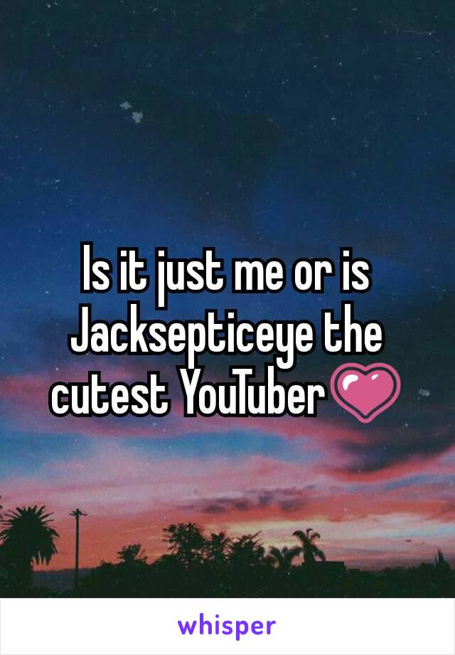 Is it just me or is Jacksepticeye the cutest YouTuber💗