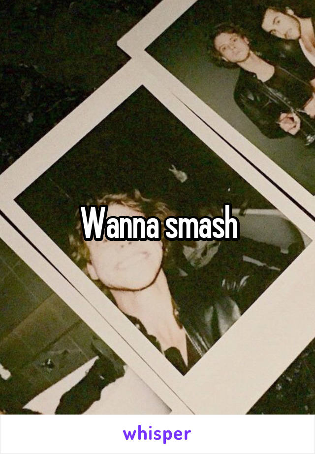 Wanna smash