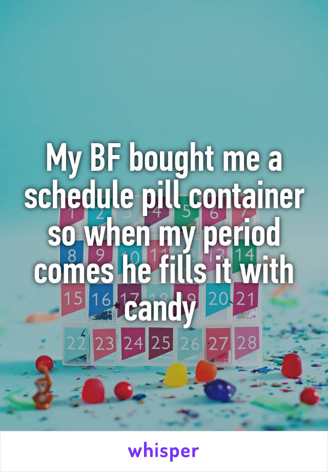 My BF bought me a schedule pill container so when my period comes he fills it with candy 