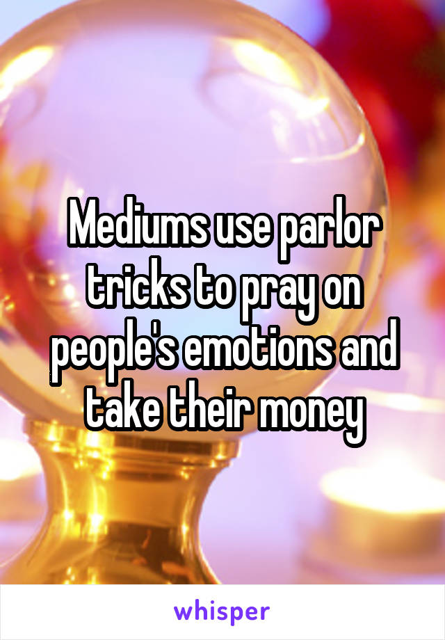 Mediums use parlor tricks to pray on people's emotions and take their money