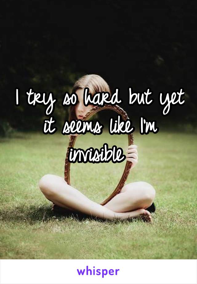 I try so hard but yet it seems like I'm invisible 
