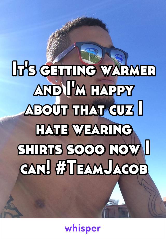 It's getting warmer and I'm happy about that cuz I hate wearing shirts sooo now I can! #TeamJacob