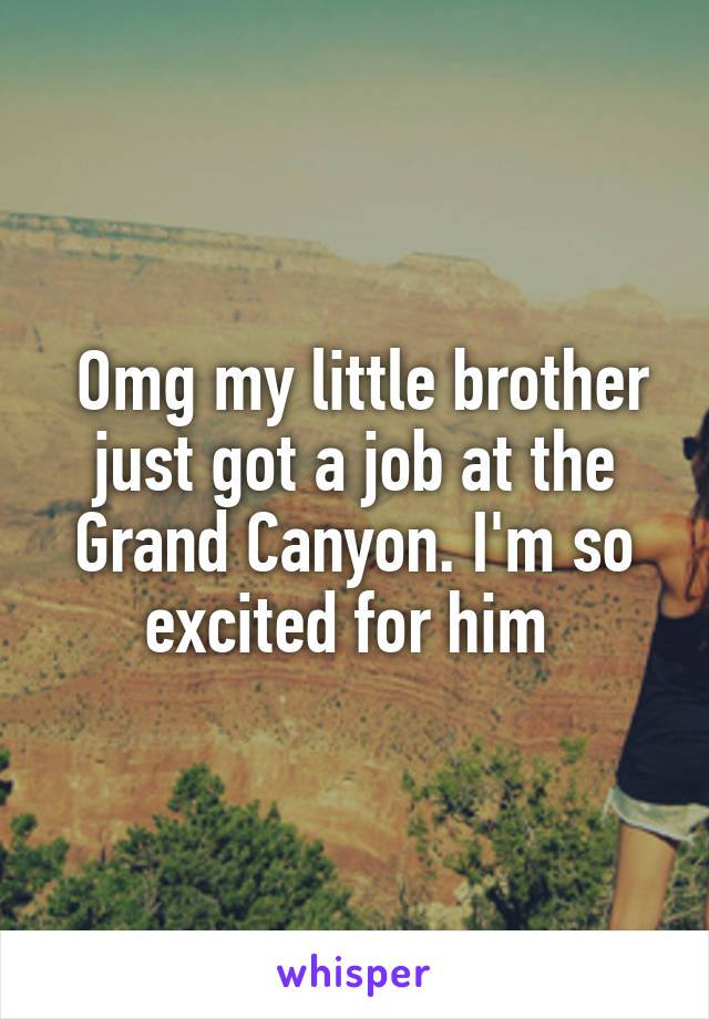  Omg my little brother just got a job at the Grand Canyon. I'm so excited for him 