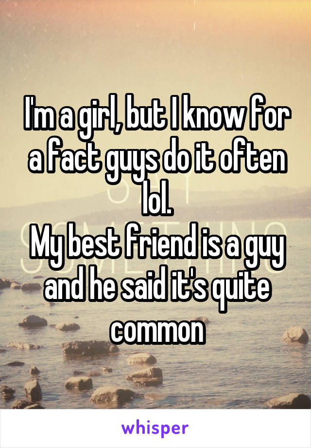 I'm a girl, but I know for a fact guys do it often lol.
My best friend is a guy and he said it's quite common