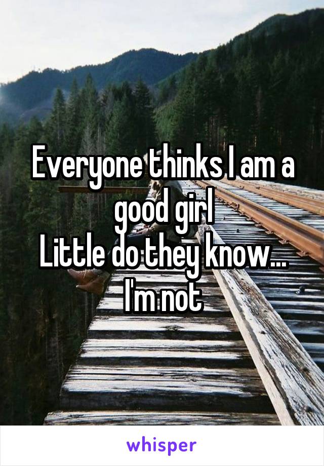 Everyone thinks I am a good girl
Little do they know...
I'm not