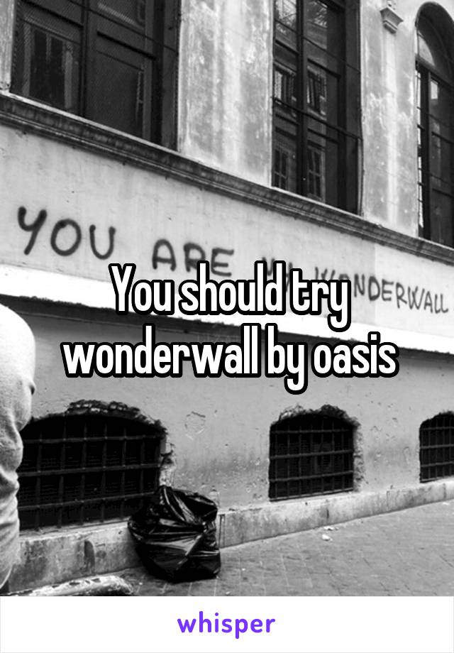 You should try wonderwall by oasis