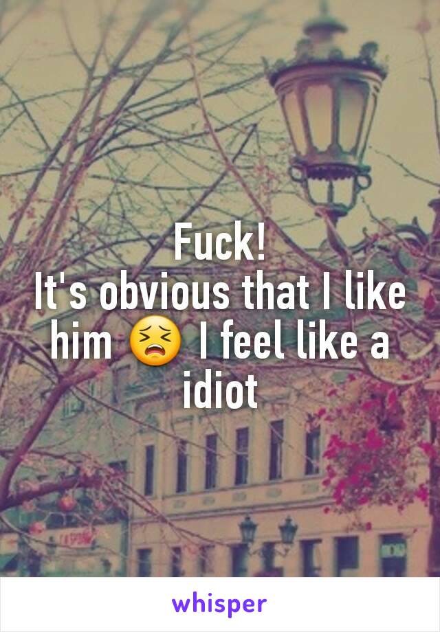 Fuck!
It's obvious that I like him 😣 I feel like a idiot
