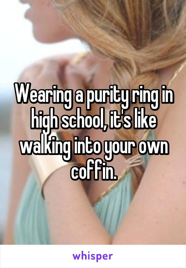 Wearing a purity ring in high school, it's like walking into your own coffin.