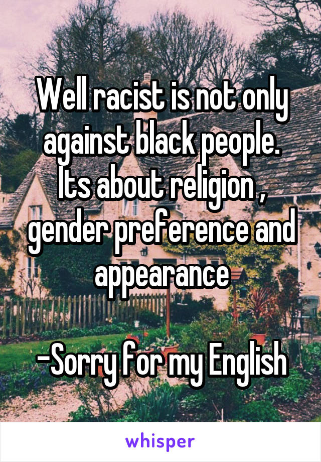 Well racist is not only against black people.
Its about religion , gender preference and appearance

-Sorry for my English