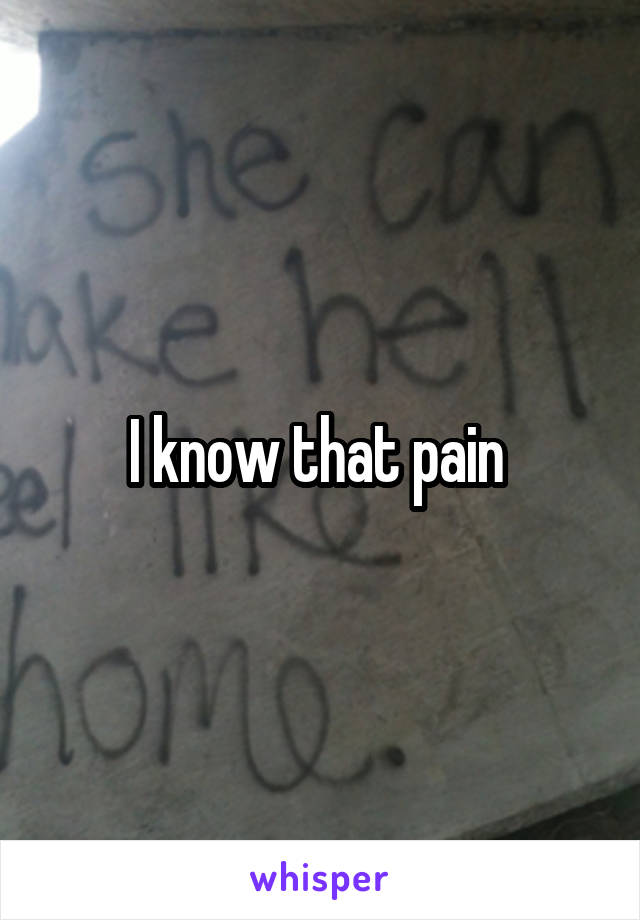 I know that pain 