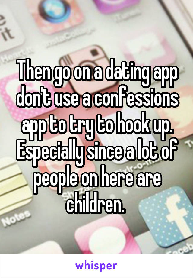 Then go on a dating app don't use a confessions app to try to hook up. Especially since a lot of people on here are children. 