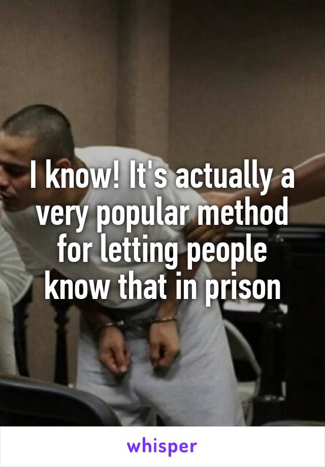 I know! It's actually a very popular method for letting people know that in prison