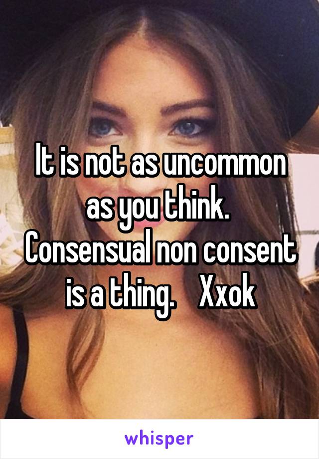 It is not as uncommon as you think.  Consensual non consent is a thing.    Xxok