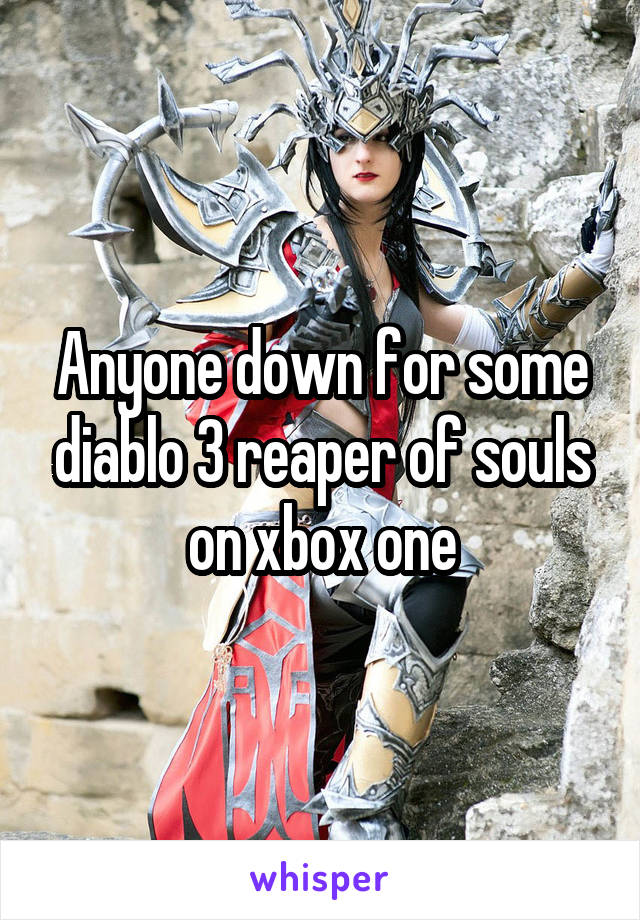 Anyone down for some diablo 3 reaper of souls on xbox one