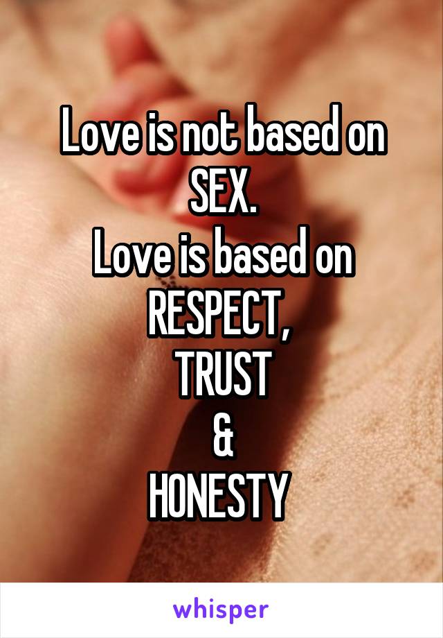 Love is not based on SEX.
Love is based on
RESPECT, 
TRUST
&
HONESTY 