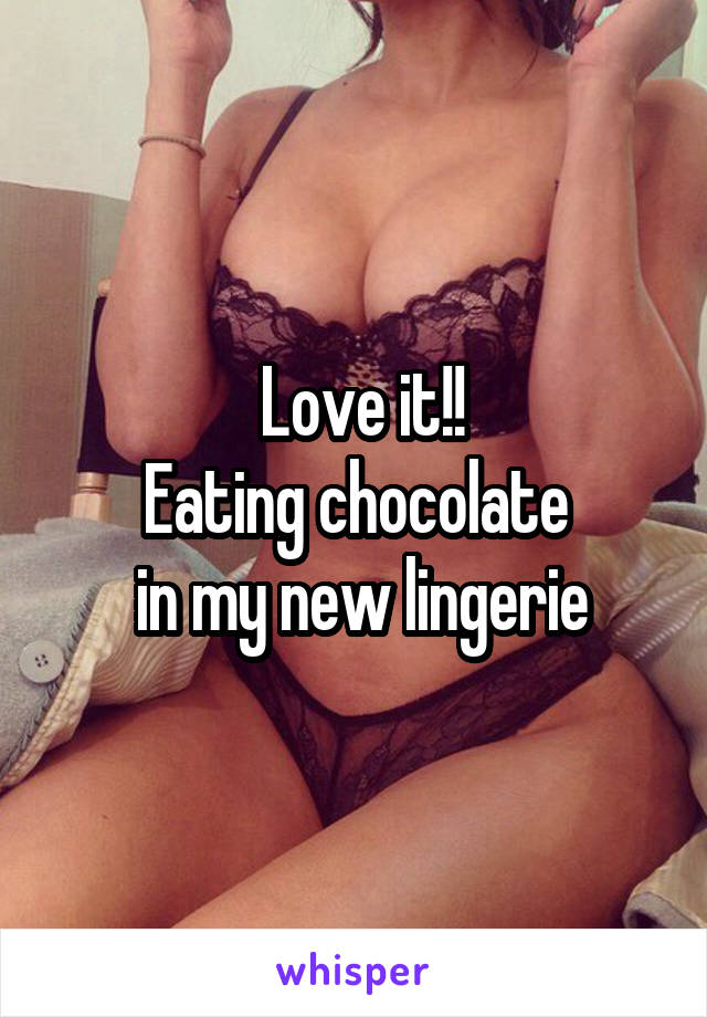  Love it!!
Eating chocolate
 in my new lingerie