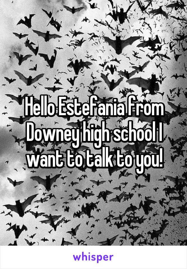 Hello Estefania from Downey high school I want to talk to you!