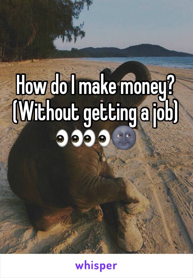 How do I make money? 
(Without getting a job)
👀👀🌚