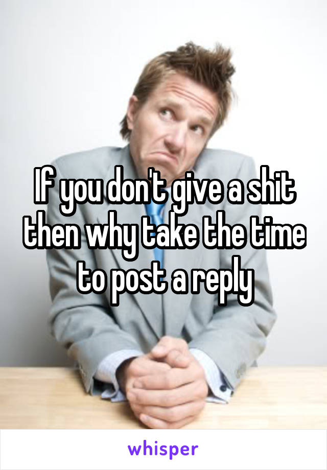 If you don't give a shit then why take the time to post a reply