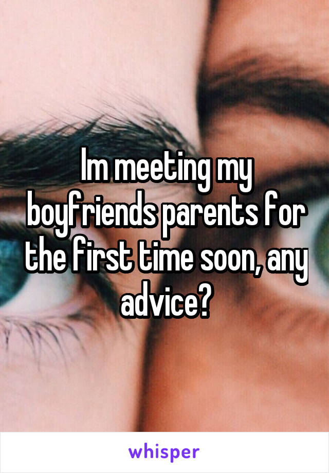 Im meeting my boyfriends parents for the first time soon, any advice?