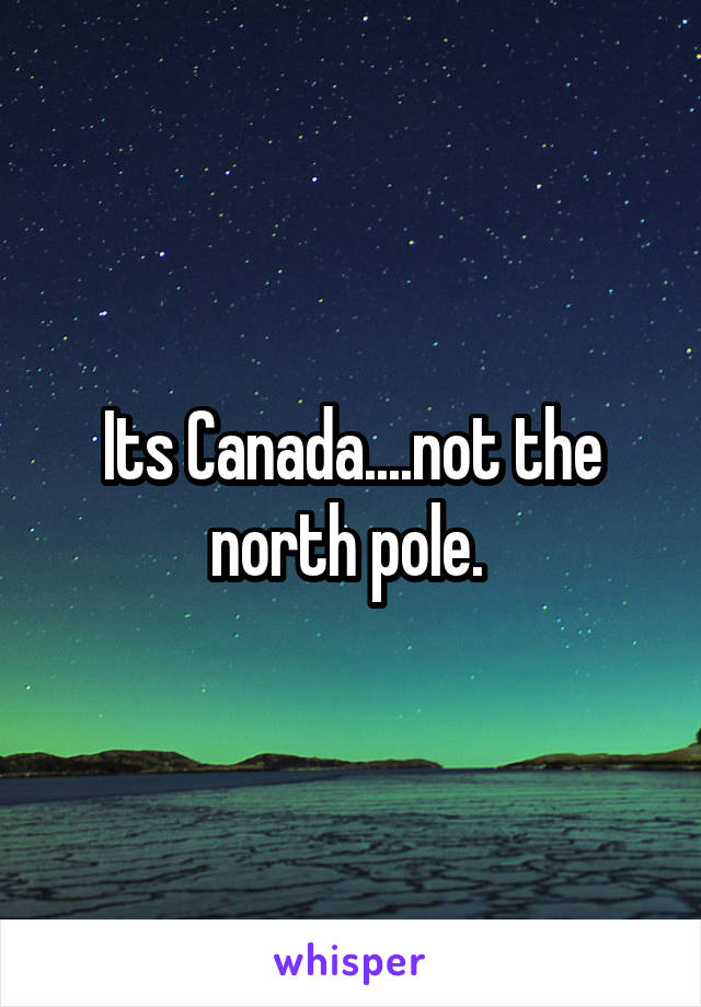 Its Canada....not the north pole. 