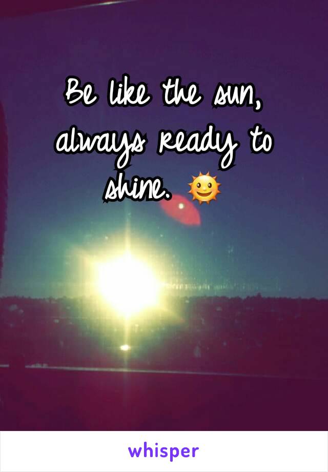 Be like the sun, always ready to shine. 🌞