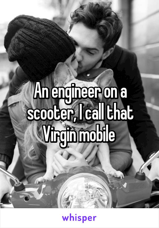 An engineer on a scooter, I call that Virgin mobile 