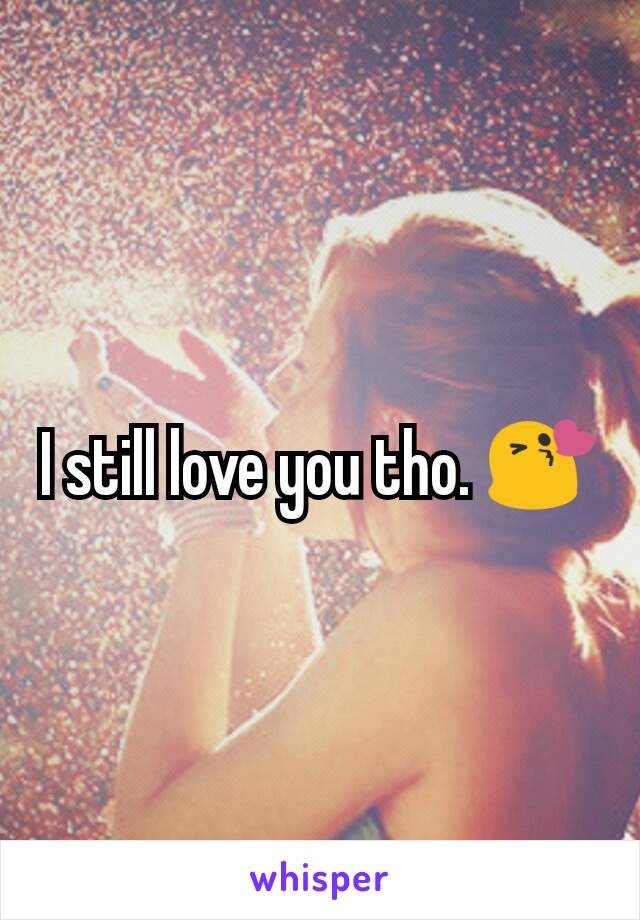 I still love you tho. 😘