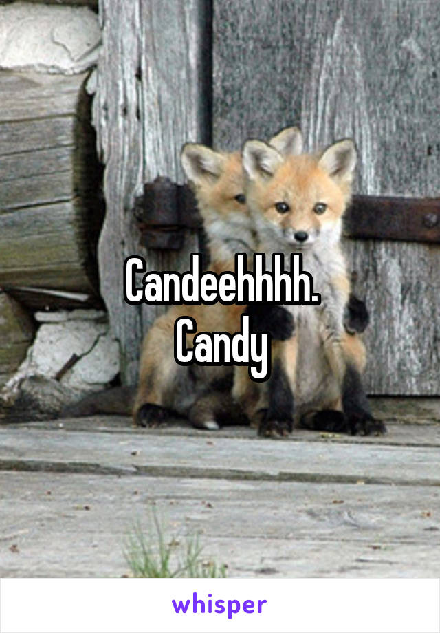 Candeehhhh.
Candy