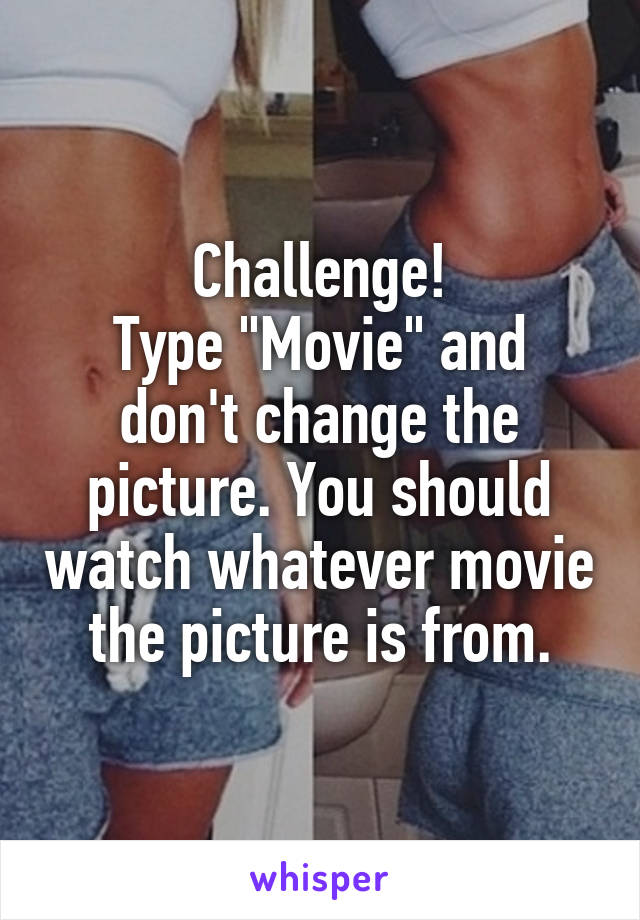 Challenge!
Type "Movie" and don't change the picture. You should watch whatever movie the picture is from.