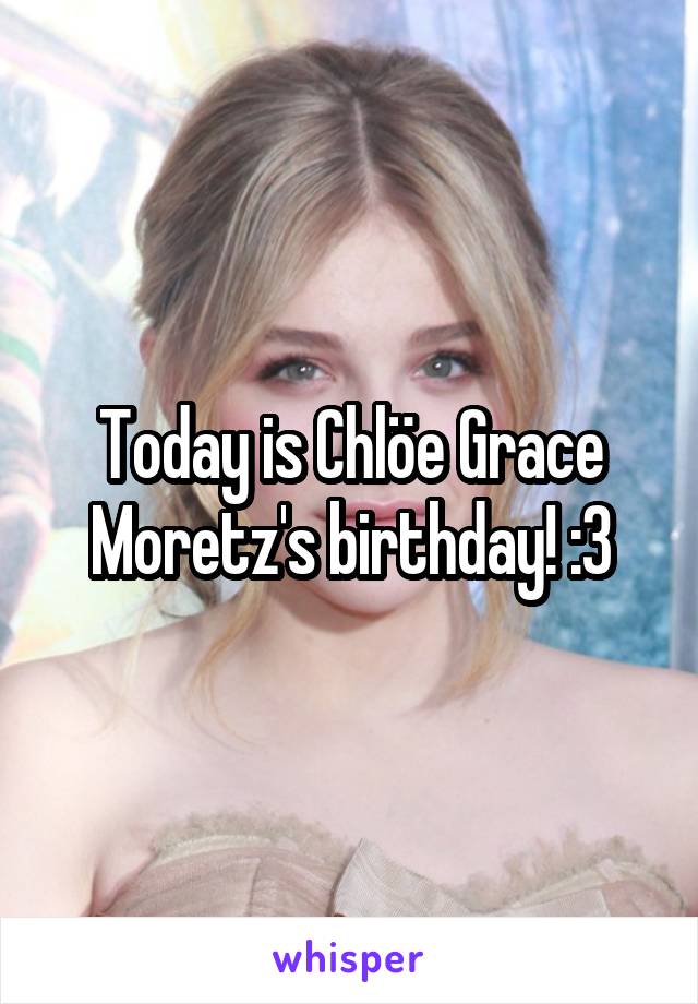 Today is Chlöe Grace Moretz's birthday! :3