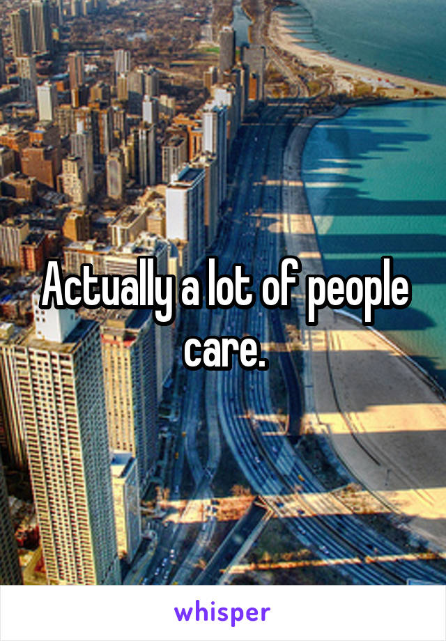 Actually a lot of people care.