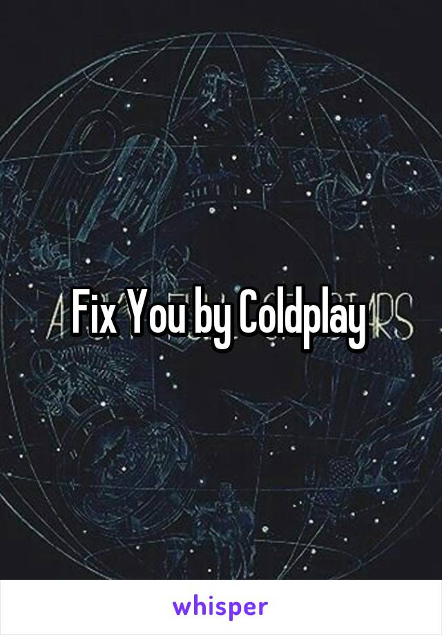 Fix You by Coldplay 