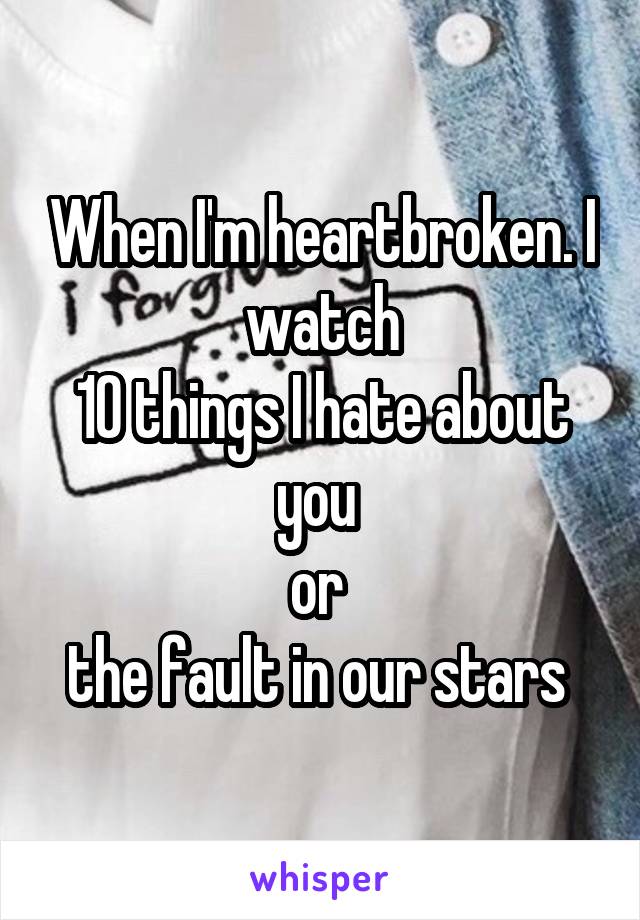 When I'm heartbroken. I watch
10 things I hate about you 
or 
the fault in our stars 