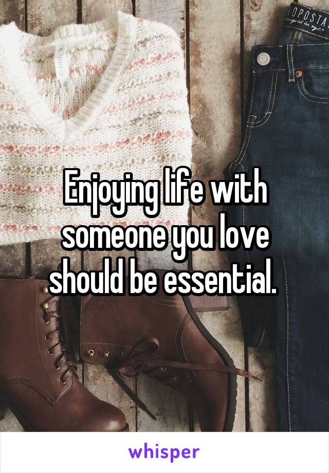 Enjoying life with someone you love should be essential. 
