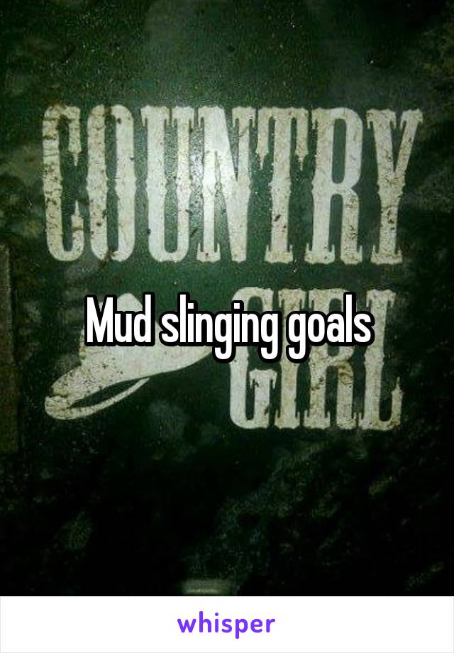 Mud slinging goals