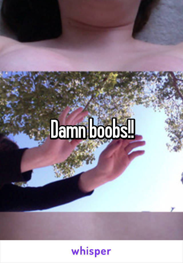 Damn boobs!!